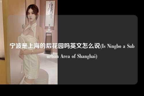 宁波是上海的后花园吗英文怎么说(Is Ningbo a Suburban Area of Shanghai)